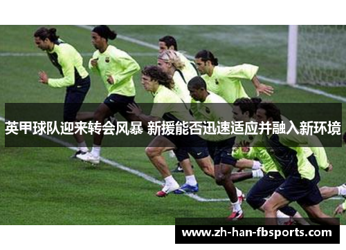 英甲球队迎来转会风暴 新援能否迅速适应并融入新环境