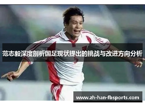 范志毅深度剖析国足现状提出的挑战与改进方向分析