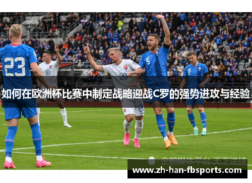 如何在欧洲杯比赛中制定战略迎战C罗的强势进攻与经验