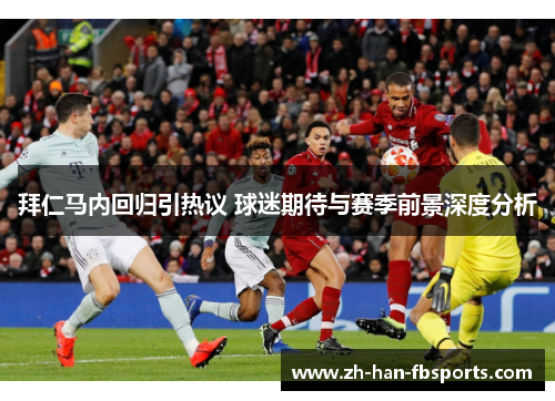 拜仁马内回归引热议 球迷期待与赛季前景深度分析