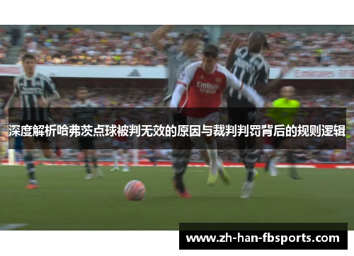 深度解析哈弗茨点球被判无效的原因与裁判判罚背后的规则逻辑