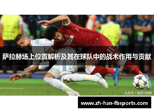 萨拉赫场上位置解析及其在球队中的战术作用与贡献