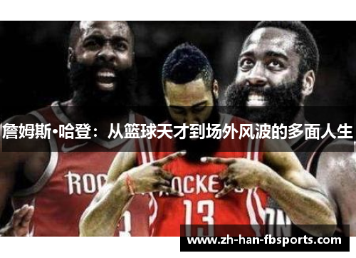 詹姆斯·哈登：从篮球天才到场外风波的多面人生