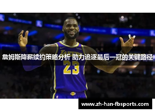 詹姆斯降薪续约策略分析 助力追逐最后一冠的关键路径