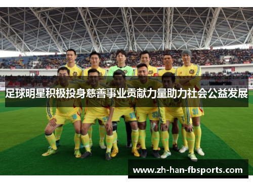 足球明星积极投身慈善事业贡献力量助力社会公益发展