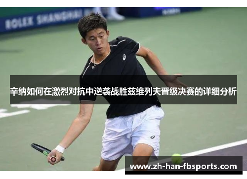 辛纳如何在激烈对抗中逆袭战胜兹维列夫晋级决赛的详细分析