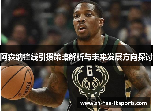 阿森纳锋线引援策略解析与未来发展方向探讨