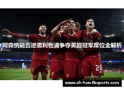 阿森纳能否逆袭利物浦争夺英超冠军席位全解析