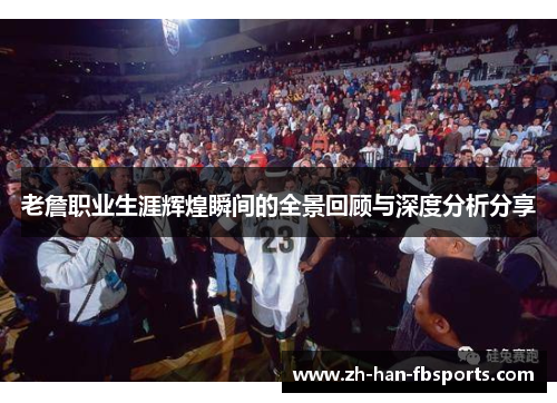 老詹职业生涯辉煌瞬间的全景回顾与深度分析分享