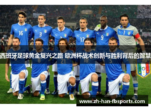 西班牙足球黄金复兴之路 欧洲杯战术创新与胜利背后的智慧