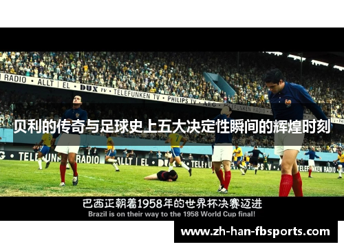 贝利的传奇与足球史上五大决定性瞬间的辉煌时刻