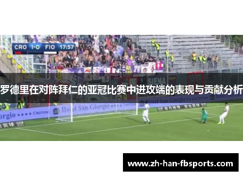 罗德里在对阵拜仁的亚冠比赛中进攻端的表现与贡献分析