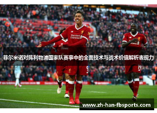 菲尔米诺对阵利物浦国家队赛事中的全面技术与战术价值解析表现力