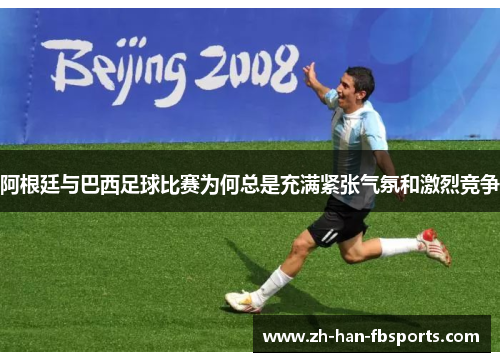 阿根廷与巴西足球比赛为何总是充满紧张气氛和激烈竞争