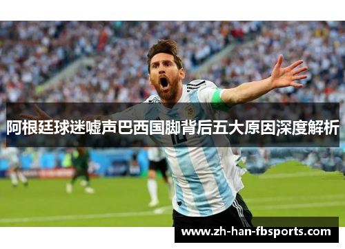 阿根廷球迷嘘声巴西国脚背后五大原因深度解析