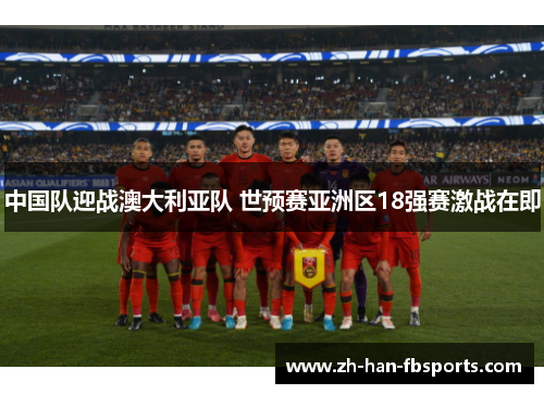 中国队迎战澳大利亚队 世预赛亚洲区18强赛激战在即