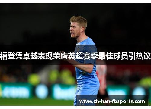 福登凭卓越表现荣膺英超赛季最佳球员引热议 福登凭卓越表现荣膺英超赛季最佳球员引热议