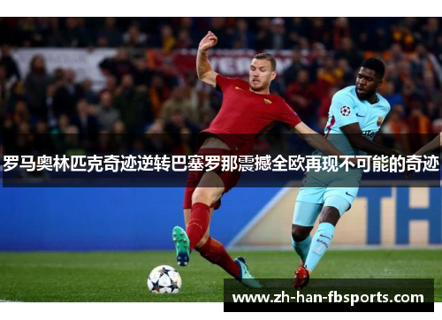 罗马奥林匹克奇迹逆转巴塞罗那震撼全欧再现不可能的奇迹