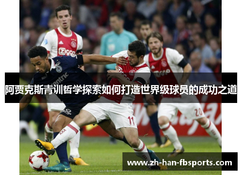阿贾克斯青训哲学探索如何打造世界级球员的成功之道