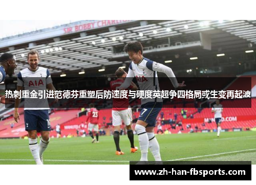 热刺重金引进范德芬重塑后防速度与硬度英超争四格局或生变再起波